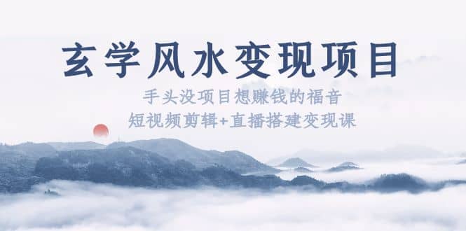 玄学风水变现项目：手头没项目想赚钱的福音（短视频剪辑+直播搭建变现课）网创吧-网创项目资源站-副业项目-创业项目-搞钱项目八百网赚