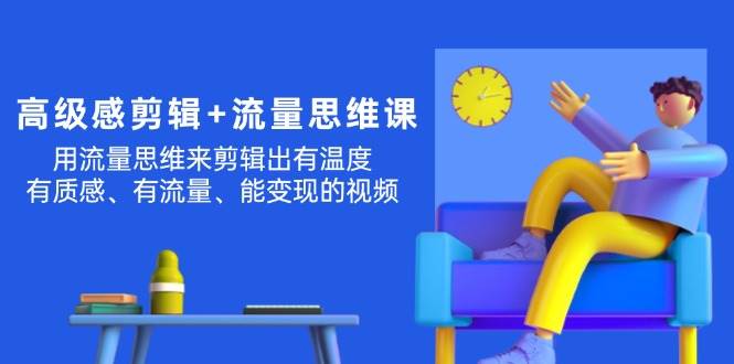 高级感 剪辑+流量思维：用流量思维剪辑出有温度/有质感/有流量/能变现视频网创吧-网创项目资源站-副业项目-创业项目-搞钱项目八百网赚