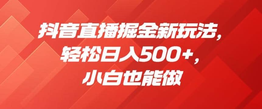 抖音直播掘金新玩法，轻松日入500+，小白也能做【揭秘】网创吧-网创项目资源站-副业项目-创业项目-搞钱项目八百网赚