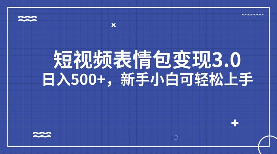 短视频表情包变现项目3.0，日入500+，新手小白轻松上手（教程+资料）网创吧-网创项目资源站-副业项目-创业项目-搞钱项目八百网赚
