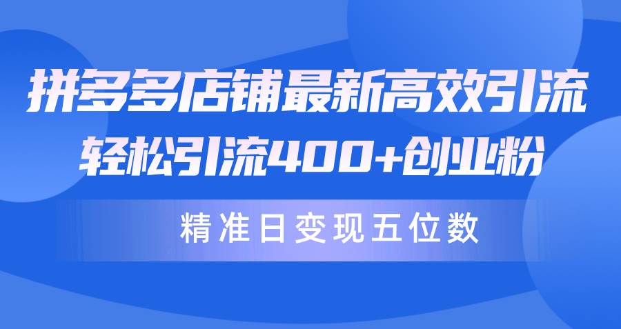 拼多多店铺最新高效引流术，轻松引流400+创业粉，精准日变现五位数！网创吧-网创项目资源站-副业项目-创业项目-搞钱项目八百网赚