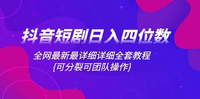 抖音短剧日入四位数，全网最新最详细详细全套教程{可分裂可团队操作}网创吧-网创项目资源站-副业项目-创业项目-搞钱项目八百网赚