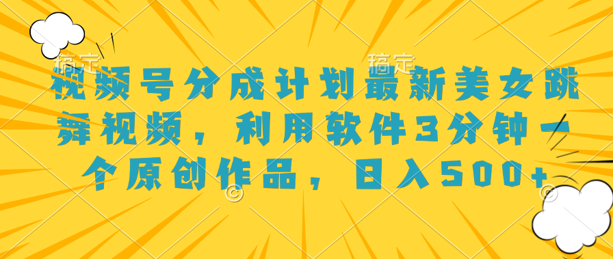 视频号分成计划最新美女跳舞视频，利用软件3分钟一个原创作品，日入500+网创吧-网创项目资源站-副业项目-创业项目-搞钱项目八百网赚