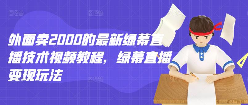 外面卖2000的最新绿幕直播技术视频教程，绿幕直播变现玩法网创吧-网创项目资源站-副业项目-创业项目-搞钱项目八百网赚