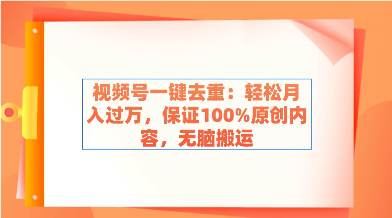 视频号一键去重：轻松月入过万，保证100%原创内容，无脑搬运网创吧-网创项目资源站-副业项目-创业项目-搞钱项目八百网赚