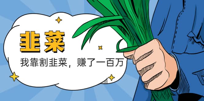 我靠割韭菜 赚了一百万网创吧-网创项目资源站-副业项目-创业项目-搞钱项目八百网赚