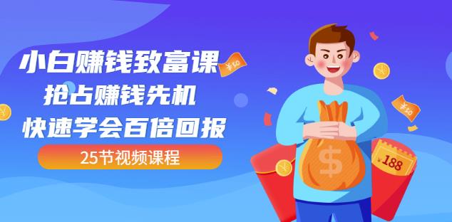 【全网最火】小白赚钱致富课：抢占赚钱先机快速学会百倍回报（25节视频）网创吧-网创项目资源站-副业项目-创业项目-搞钱项目八百网赚