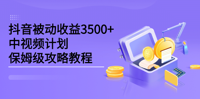 抖音被动收益3500+，中视频计划保姆级攻略教程网创吧-网创项目资源站-副业项目-创业项目-搞钱项目八百网赚