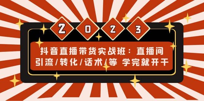 抖音直播带货实战班：直播间引流/转化/话术/等 学完就开干(无水印)网创吧-网创项目资源站-副业项目-创业项目-搞钱项目八百网赚