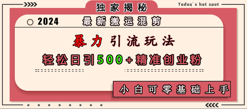 最新搬运混剪暴力引流玩法，轻松日引500+精准创业粉，小白可零基础上手网创吧-网创项目资源站-副业项目-创业项目-搞钱项目八百网赚
