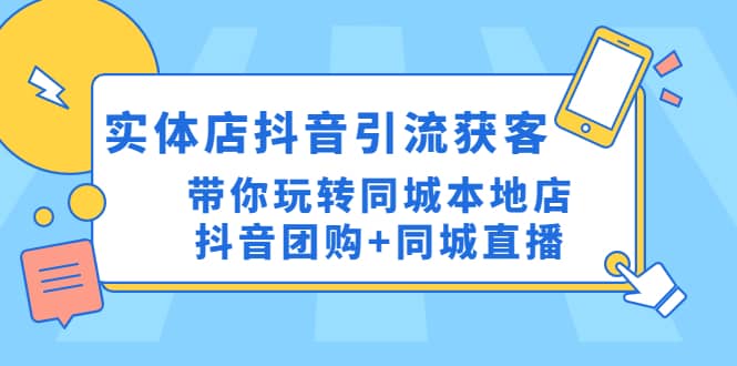 实体店抖音引流获客实操课：带你玩转同城本地店抖音团购+同城直播网创吧-网创项目资源站-副业项目-创业项目-搞钱项目八百网赚