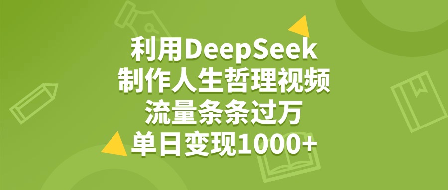 利用DeepSeek制作人生哲理视频，流量条条过万，单日变现1000+网创吧-网创项目资源站-副业项目-创业项目-搞钱项目八百网赚