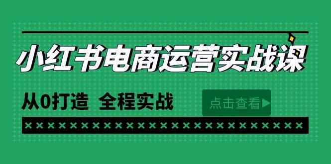 最新小红书·电商运营实战课，从0打造  全程实战（65节视频课）网创吧-网创项目资源站-副业项目-创业项目-搞钱项目八百网赚
