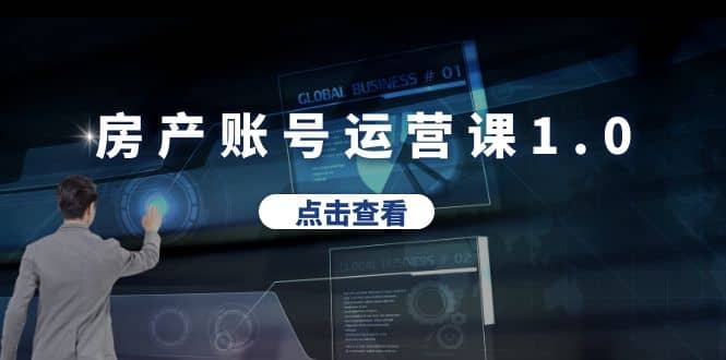 房产账号运营课1.0：从0播放到10w播放，教你做垂直账号，陪你做房产成交网创吧-网创项目资源站-副业项目-创业项目-搞钱项目八百网赚