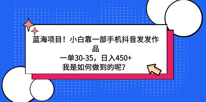 蓝海项目！小白靠一部手机抖音发发作品，一单30-35，日入450+，我是如何…网创吧-网创项目资源站-副业项目-创业项目-搞钱项目八百网赚