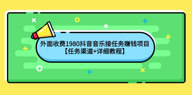 外面收费1980抖音音乐接任务赚钱项目【任务渠道+详细教程】网创吧-网创项目资源站-副业项目-创业项目-搞钱项目八百网赚