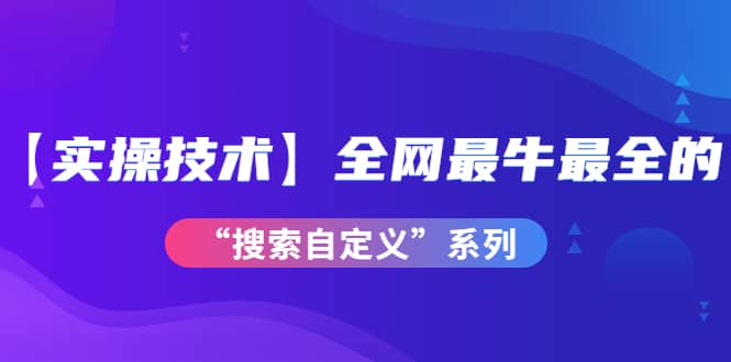 【实操技术】全网最牛最全的“搜索自定义”系列！价值698元网创吧-网创项目资源站-副业项目-创业项目-搞钱项目八百网赚