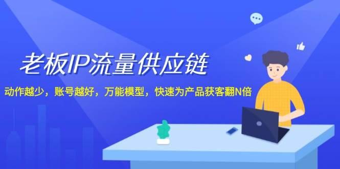老板 IP流量 供应链，动作越少，账号越好，万能模型，快速为产品获客翻N倍网创吧-网创项目资源站-副业项目-创业项目-搞钱项目八百网赚