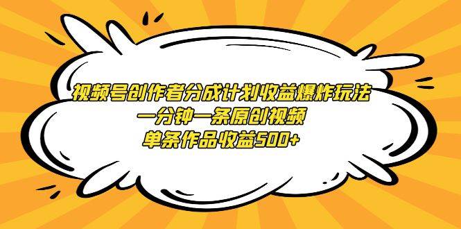 视频号创作者分成计划收益爆炸玩法，一分钟一条原创视频，单条作品收益500+网创吧-网创项目资源站-副业项目-创业项目-搞钱项目八百网赚