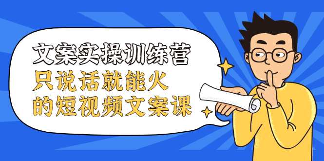 文案实操训练营，只说话就能火的短视频文案课网创吧-网创项目资源站-副业项目-创业项目-搞钱项目八百网赚