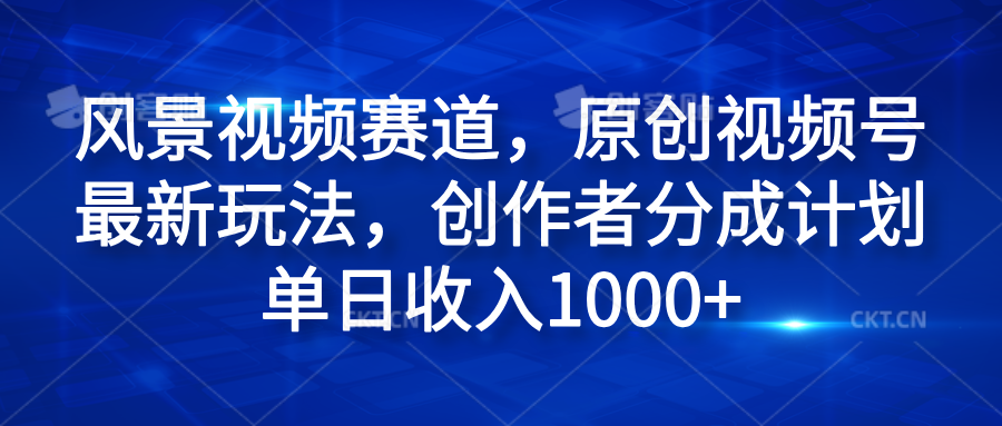 风景视频赛道，原创视频号最新玩法，创作者分成计划单日收入1000+网创吧-网创项目资源站-副业项目-创业项目-搞钱项目八百网赚