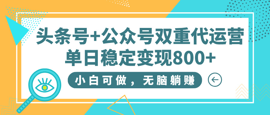 头条号+公众号双重代运营，小白可做，无脑躺赚，单日稳定变现800+网创吧-网创项目资源站-副业项目-创业项目-搞钱项目八百网赚