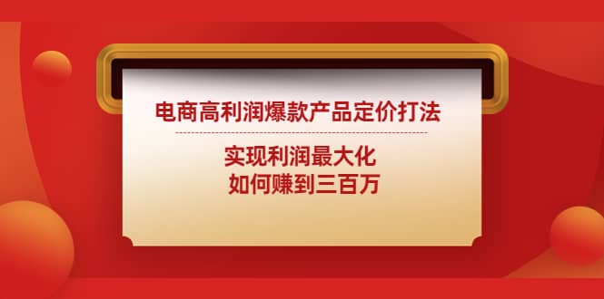电商高利润爆款产品定价打法：实现利润最大化网创吧-网创项目资源站-副业项目-创业项目-搞钱项目八百网赚