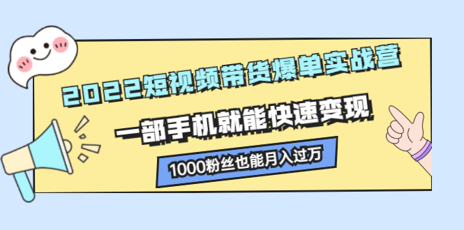 2022短视频带货爆单实战营，一部手机就能快速变现网创吧-网创项目资源站-副业项目-创业项目-搞钱项目八百网赚