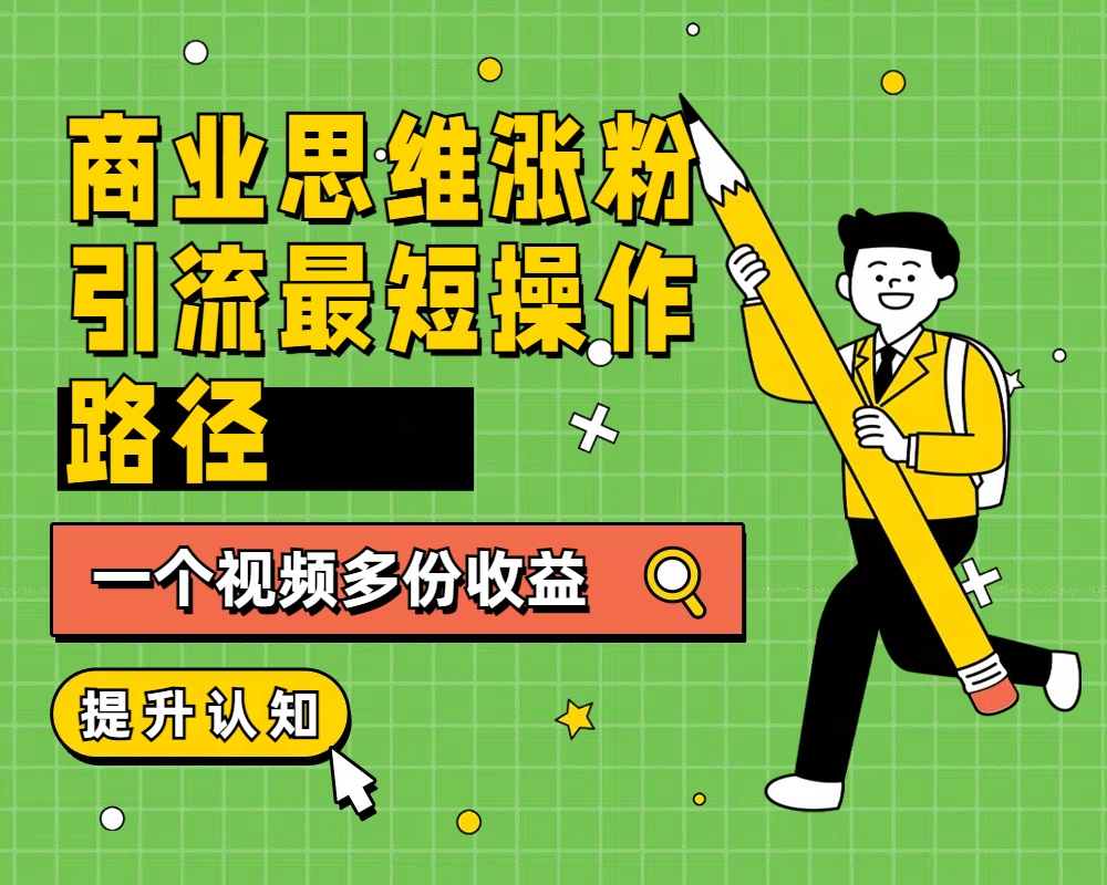 商业思维涨粉+引流最短操作路径，一个视频多份收益网创吧-网创项目资源站-副业项目-创业项目-搞钱项目八百网赚