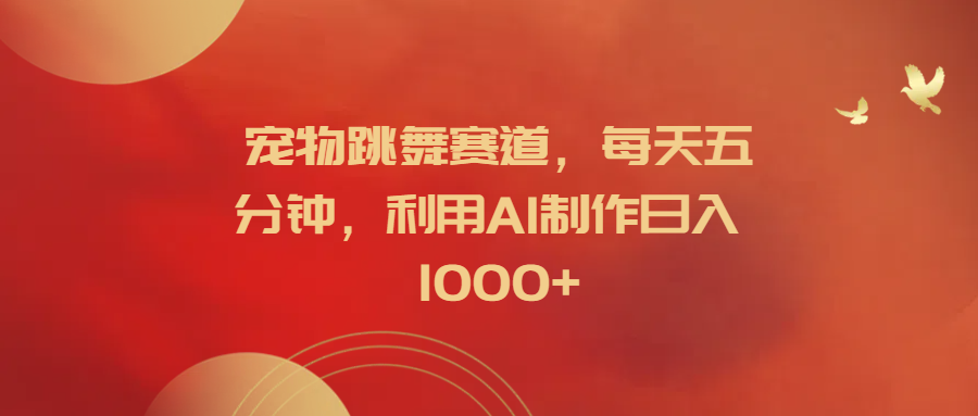 宠物跳舞赛道，每天五分钟，利用AI制作日入1000+网创吧-网创项目资源站-副业项目-创业项目-搞钱项目八百网赚