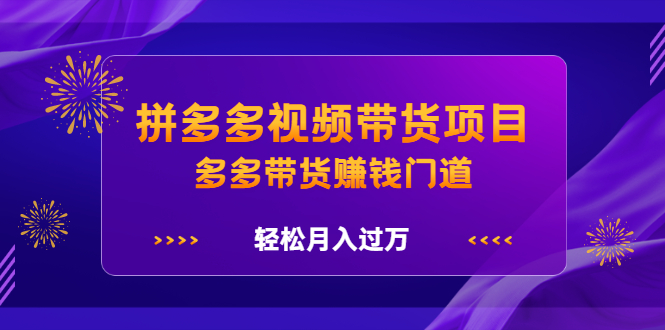 拼多多视频带货项目，多多带货赚钱门道 价值368元网创吧-网创项目资源站-副业项目-创业项目-搞钱项目八百网赚