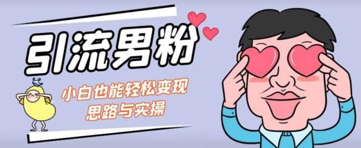 引流男粉+小白也能暴力变现的思路与实操【揭秘】网创吧-网创项目资源站-副业项目-创业项目-搞钱项目八百网赚