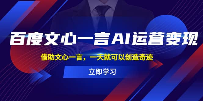 百度·文心一言AI·运营变现，借助文心一言，一天就可以创造奇迹网创吧-网创项目资源站-副业项目-创业项目-搞钱项目八百网赚