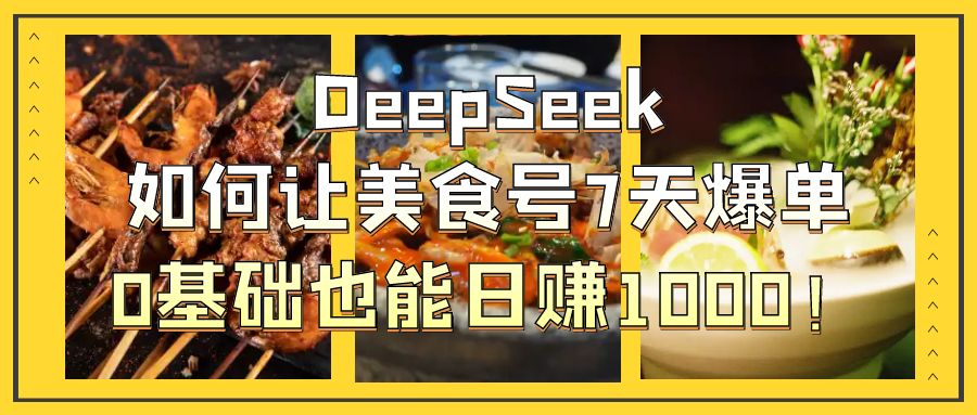 DeepSeek如何让美食号7天爆单，0基础也能日赚1000！网创吧-网创项目资源站-副业项目-创业项目-搞钱项目八百网赚