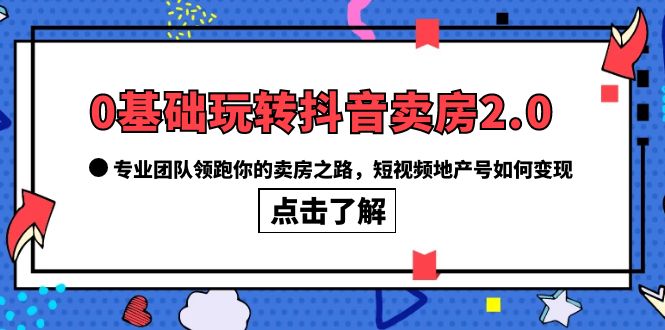 0基础玩转抖音-卖房2.0，专业团队领跑你的卖房之路，短视频地产号如何变现网创吧-网创项目资源站-副业项目-创业项目-搞钱项目八百网赚