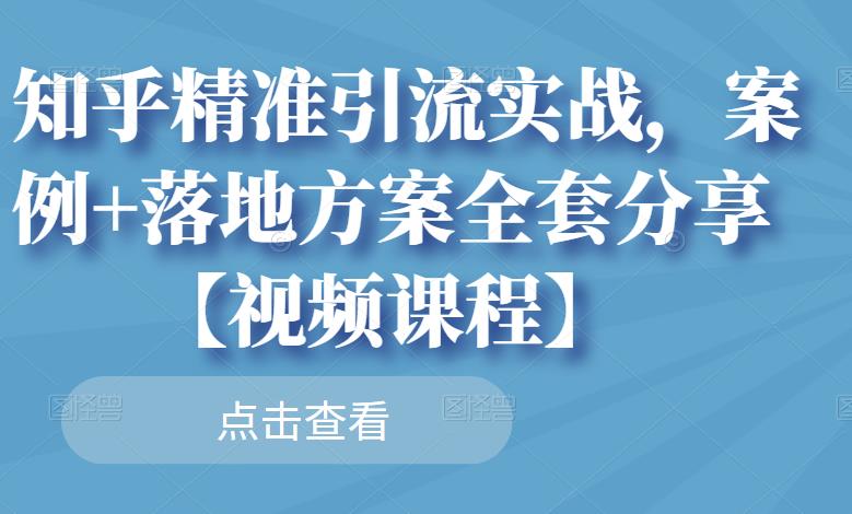 知乎精准引流实战，案例+落地方案全套分享【视频课程】网创吧-网创项目资源站-副业项目-创业项目-搞钱项目八百网赚