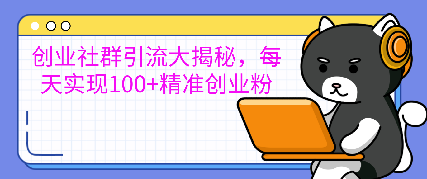 创业社群引流大揭秘，每天实现100+精准创业粉网创吧-网创项目资源站-副业项目-创业项目-搞钱项目八百网赚
