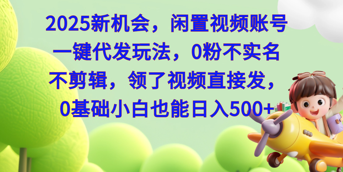 2025新机会，闲置视频账号一键代发玩法，0粉不实名不剪辑，领了视频直接发，0基础小白也能日入500网创吧-网创项目资源站-副业项目-创业项目-搞钱项目八百网赚