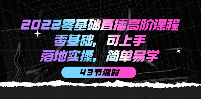 2022零基础直播高阶课程：零基础，可上手，落地实操，简单易学（43节课）网创吧-网创项目资源站-副业项目-创业项目-搞钱项目八百网赚