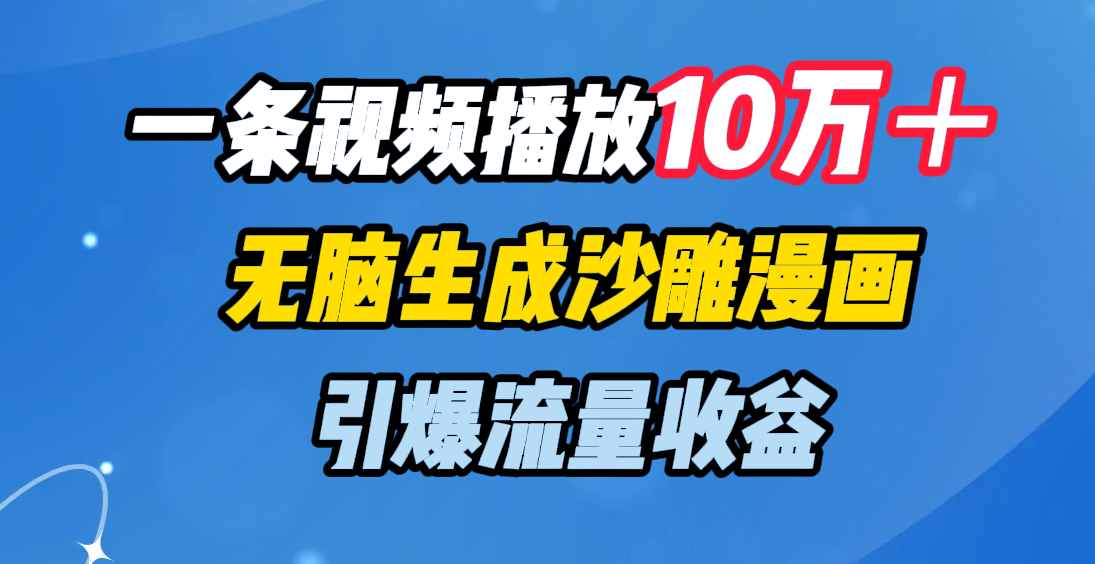 一条视频播放10万＋，无脑生成沙雕漫画，引爆流量收益网创吧-网创项目资源站-副业项目-创业项目-搞钱项目八百网赚