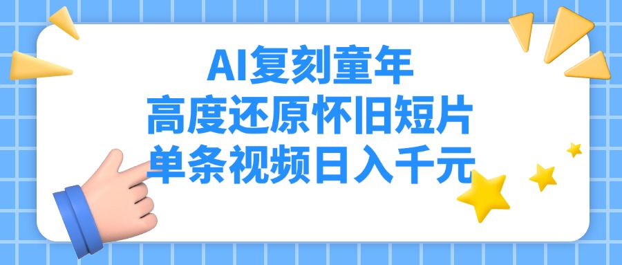 AI复刻童年，高度还原怀旧短片，单条视频日入千元网创吧-网创项目资源站-副业项目-创业项目-搞钱项目八百网赚