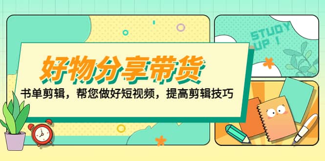 好物/分享/带货、书单剪辑，帮您做好短视频，提高剪辑技巧 打造百人直播间网创吧-网创项目资源站-副业项目-创业项目-搞钱项目八百网赚
