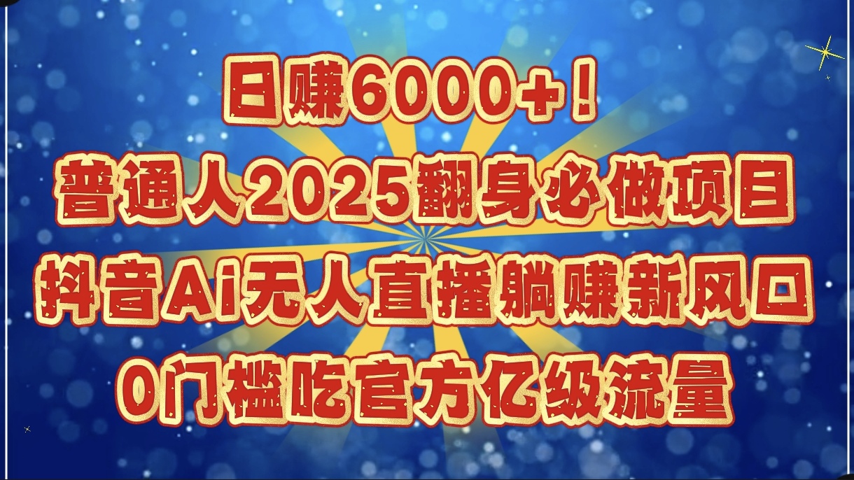 日赚6000+！普通人2025翻身必做项目，抖音Ai无人直播躺赚新风口，0门槛吃官方亿级流量网创吧-网创项目资源站-副业项目-创业项目-搞钱项目八百网赚