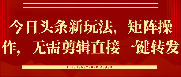 今日头条新玩法，矩阵操作，无需剪辑直接一键转发网创吧-网创项目资源站-副业项目-创业项目-搞钱项目八百网赚