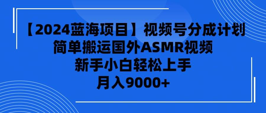 【2024蓝海项目】视频号分成计划，无脑搬运国外ASMR视频，新手小白轻松…网创吧-网创项目资源站-副业项目-创业项目-搞钱项目八百网赚