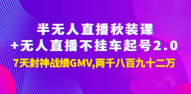 半无人直播秋装课+无人直播不挂车起号2.0：7天封神战绩GMV两千八百九十二万网创吧-网创项目资源站-副业项目-创业项目-搞钱项目八百网赚