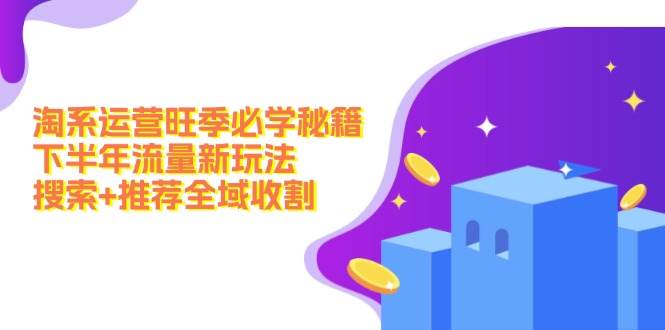 淘系运营旺季必学秘籍：下半年流量新玩法：搜索+推荐全域收割（无水印）网创吧-网创项目资源站-副业项目-创业项目-搞钱项目八百网赚