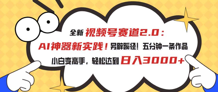 视频号赛道2.0：AI神器新实践！另辟蹊径！五分钟一条作品，小白变高手…网创吧-网创项目资源站-副业项目-创业项目-搞钱项目八百网赚