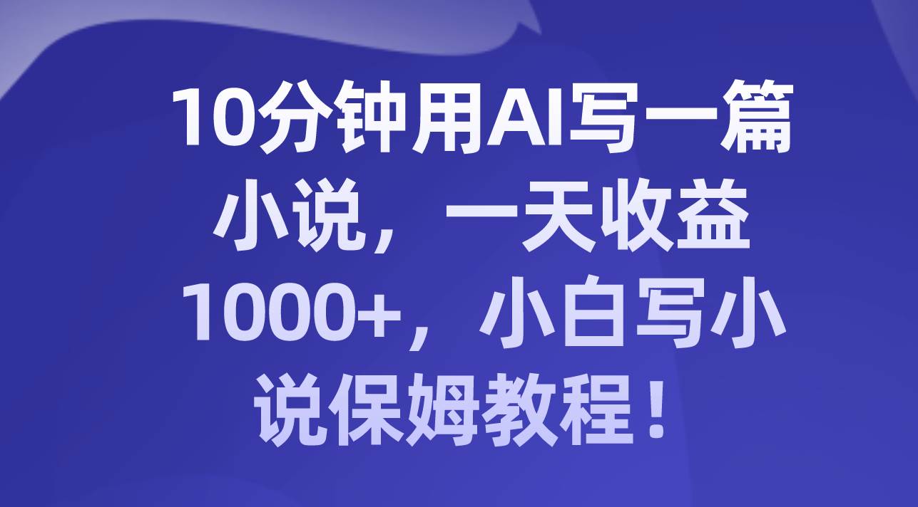 10分钟用AI写一篇小说，一天收益1000+，小白写小说保姆教程！网创吧-网创项目资源站-副业项目-创业项目-搞钱项目八百网赚