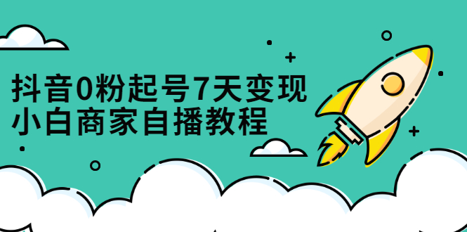 抖音0粉起号7天变现，无需专业的团队，小白商家从0到1自播教程网创吧-网创项目资源站-副业项目-创业项目-搞钱项目八百网赚